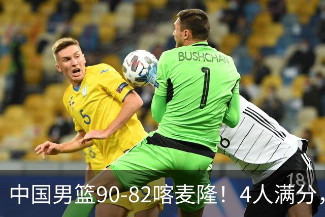 中国男篮90-82喀麦隆！4人满分，2人良好，2人不合格