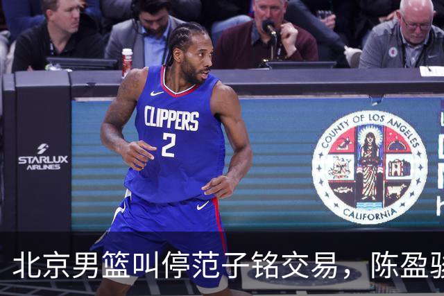 北京男篮叫停范子铭交易，陈盈骏收到高额报价，方硕留队概率提升