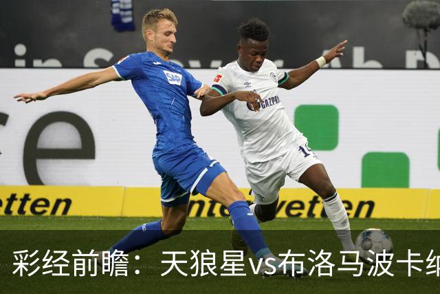 彩经前瞻：天狼星vs布洛马波卡纳，主队头号射手尤尔缺阵