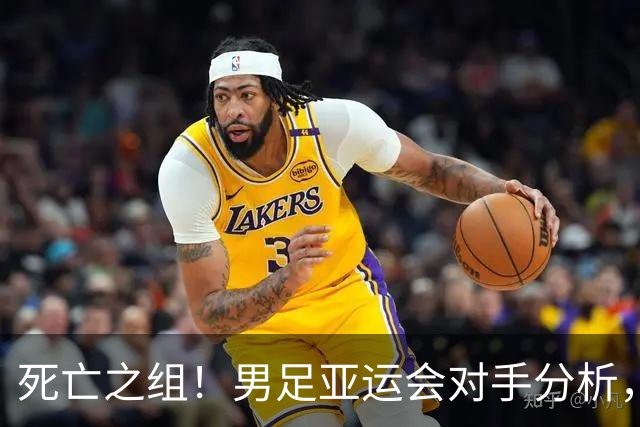 死亡之组！男足亚运会对手分析，出线难度剧增