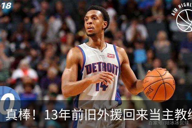 真棒！13年前旧外援回来当主教练，带过杜兰特欧文，郭艾伦可惜了
