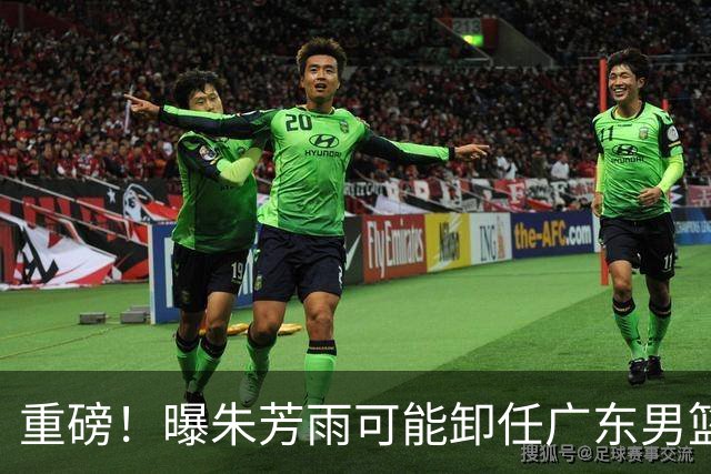 重磅！曝朱芳雨可能卸任广东男篮总经理 任期内曾助队完成3连冠