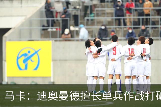 马卡：迪奥曼德擅长单兵作战打破僵局，唯一短板是传中次数偏少