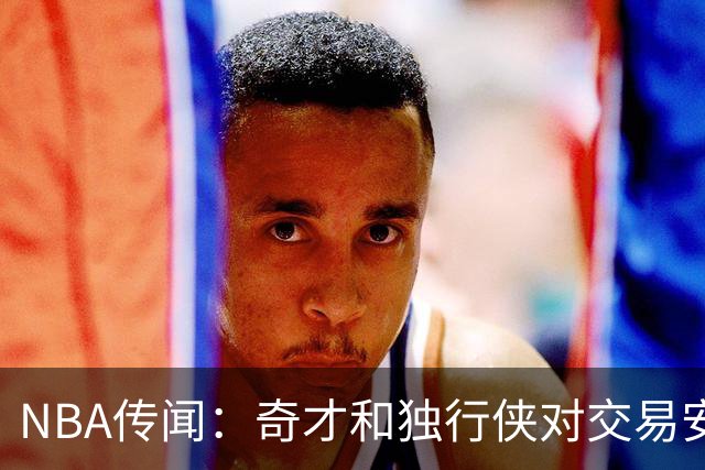 NBA传闻：奇才和独行侠对交易安东尼·戴维斯和凯里·欧文的看法